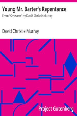 [Gutenberg 22272] • Young Mr. Barter's Repentance / From "Schwartz" by David Christie Murray